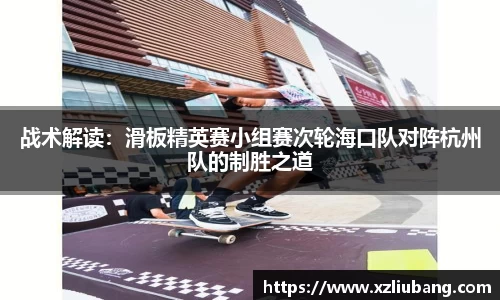战术解读：滑板精英赛小组赛次轮海口队对阵杭州队的制胜之道