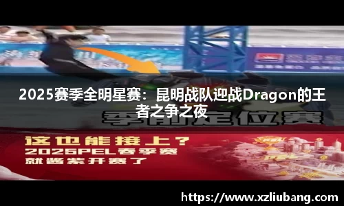 2025赛季全明星赛：昆明战队迎战Dragon的王者之争之夜