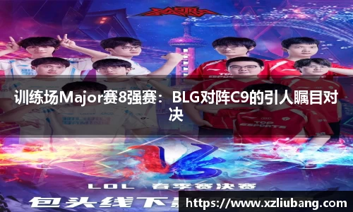 训练场Major赛8强赛：BLG对阵C9的引人瞩目对决