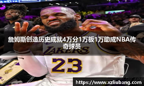 詹姆斯创造历史成就4万分1万板1万助成NBA传奇球员