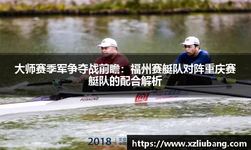 大师赛季军争夺战前瞻：福州赛艇队对阵重庆赛艇队的配合解析