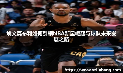 埃文莫布利如何引领NBA新星崛起与球队未来发展之路