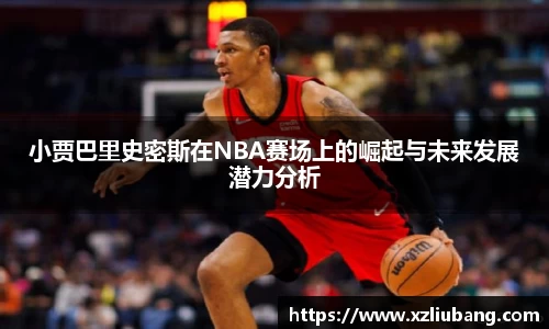 小贾巴里史密斯在NBA赛场上的崛起与未来发展潜力分析