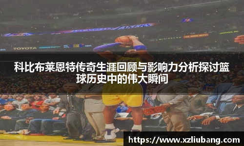 科比布莱恩特传奇生涯回顾与影响力分析探讨篮球历史中的伟大瞬间