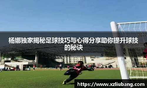 杨娜独家揭秘足球技巧与心得分享助你提升球技的秘诀