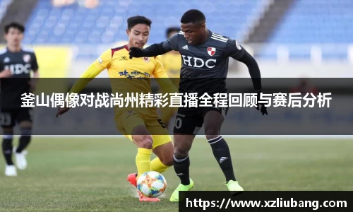 釜山偶像对战尚州精彩直播全程回顾与赛后分析