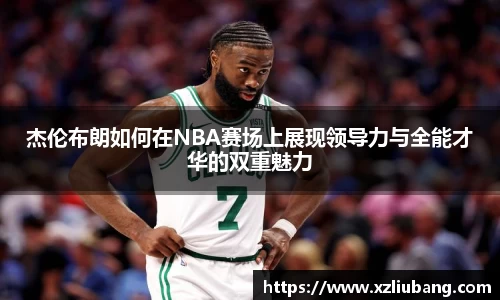 杰伦布朗如何在NBA赛场上展现领导力与全能才华的双重魅力